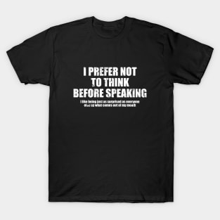 I Prefer Not To Think Before Speaking. I Like Being Just As Surprised As Everyone Else By What Comes Out Of My Mouth - Funny Sarcasm Saying T-Shirt